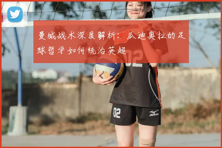 曼城战术深度解析：瓜迪奥拉的足球哲学如何统治英超